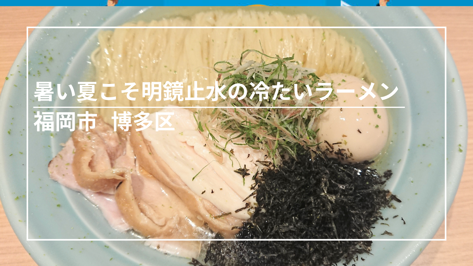夏でもラーメン食べたい！夏におススメの冷ラーメン【明鏡止水 福岡】